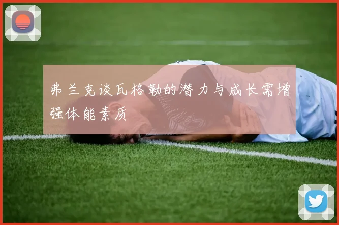 弗兰克谈瓦格勒的潜力与成长需增强体能素质