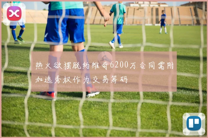 热火欲摆脱约维奇6200万合同需附加选秀权作为交易筹码