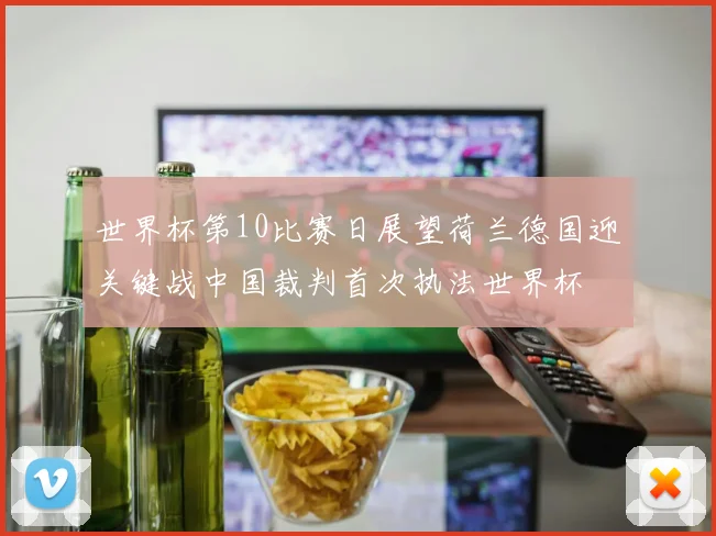 世界杯第10比赛日展望荷兰德国迎关键战中国裁判首次执法世界杯