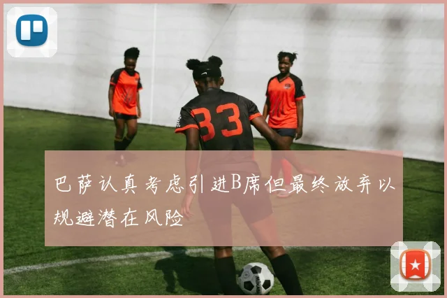 巴萨认真考虑引进B席但最终放弃以规避潜在风险