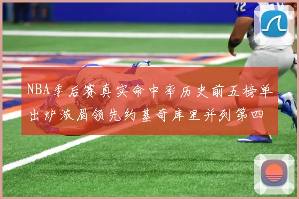 NBA季后赛真实命中率历史前五榜单出炉浓眉领先约基奇库里并列第四