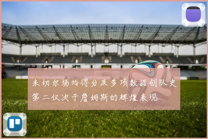 米切尔场均得分及多项数据创队史第二仅次于詹姆斯的辉煌表现
