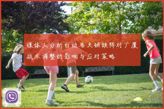 媒体人分析白边洛夫顿缺阵对广厦战术调整的影响与应对策略